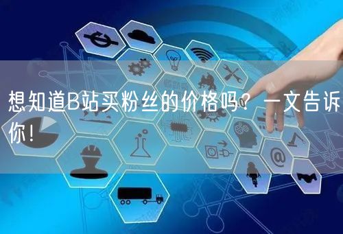 想知道B站买粉丝的价格吗？一文告诉你！