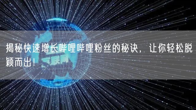 揭秘快速增长哔哩哔哩粉丝的秘诀，让你轻松脱颖而出！