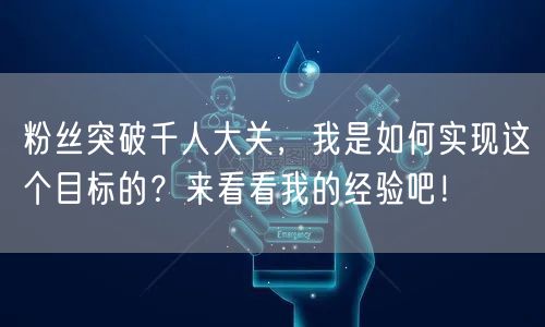 粉丝突破千人大关，我是如何实现这个目标的？来看看我的经验吧！