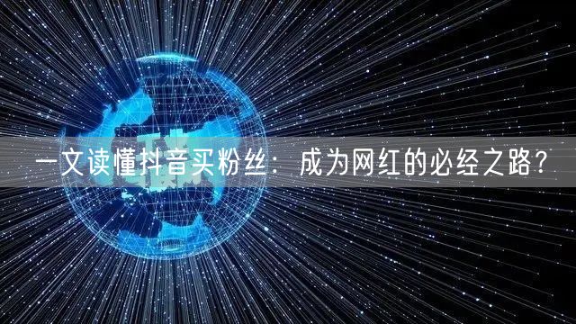 一文读懂抖音买粉丝：成为网红的必经之路？