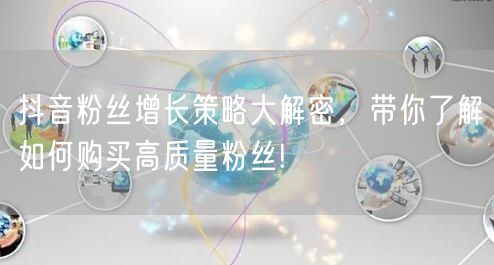 抖音粉丝增长策略大解密，带你了解如何购买