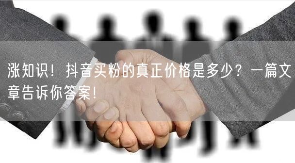 涨知识！抖音买粉的真正价格是多少？一篇文