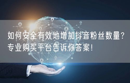 如何安全有效地增加抖音粉丝数量？专业购买平台告诉你答案！