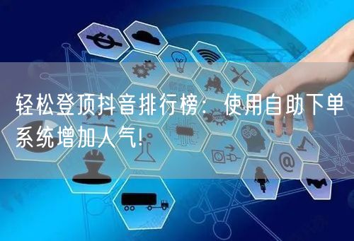 轻松登顶抖音排行榜：使用自助下单系统增加人气!