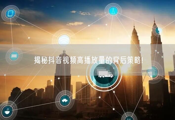 揭秘抖音视频高播放量的背后策略!