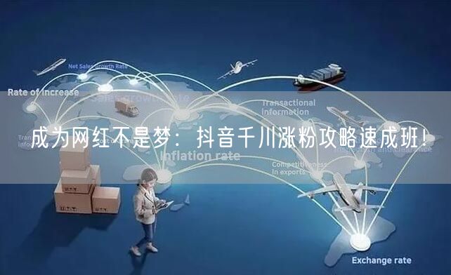 成为网红不是梦：抖音千川涨粉攻略速成班！