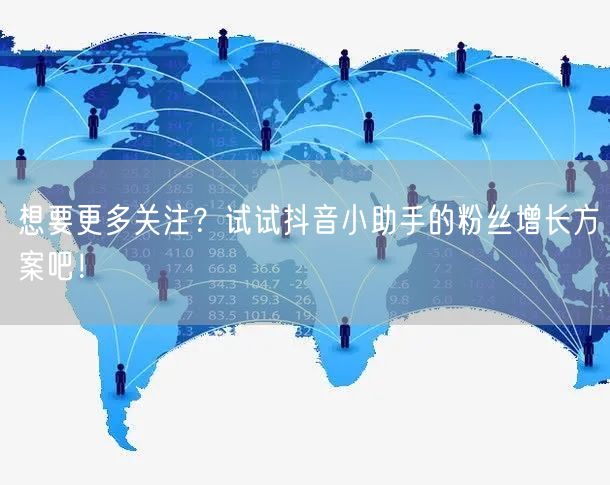 想要更多关注？试试抖音小助手的粉丝增长方案吧！