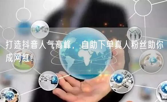 打造抖音人气高峰，自助下单真人粉丝助你成网红！