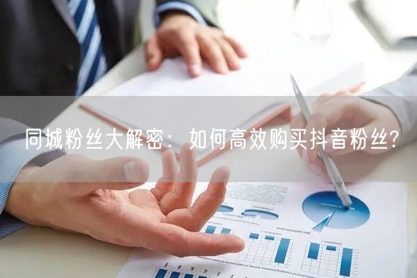 同城粉丝大解密：如何高效购买抖音粉丝?