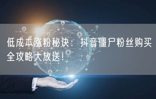 低成本涨粉秘诀：抖音僵尸粉丝购买全攻略大放送！