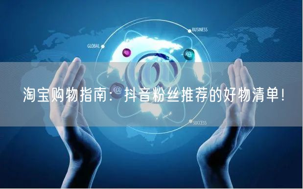 淘宝购物指南：抖音粉丝推荐的好物清单！