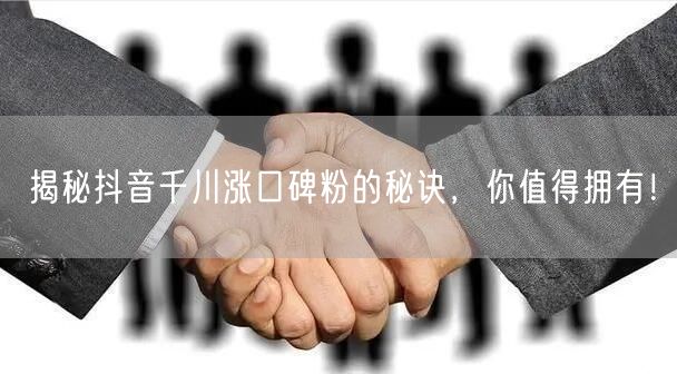揭秘抖音千川涨口碑粉的秘诀，你值得拥有！