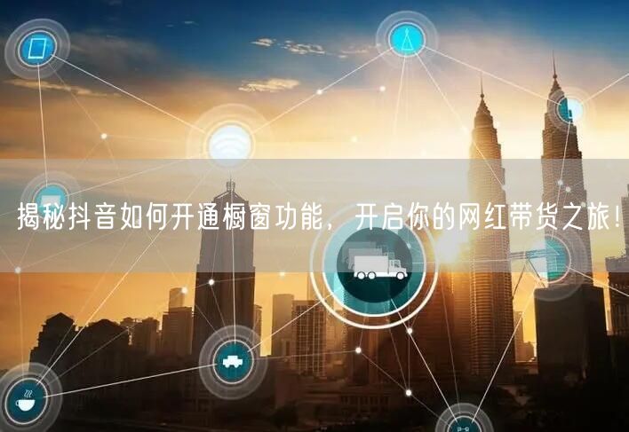 揭秘抖音如何开通橱窗功能，开启你的网红带货之旅！