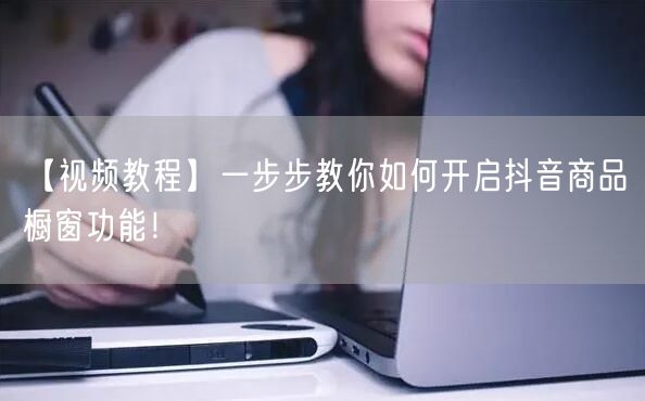 【视频教程】一步步教你如何开启抖音商品橱窗功能！