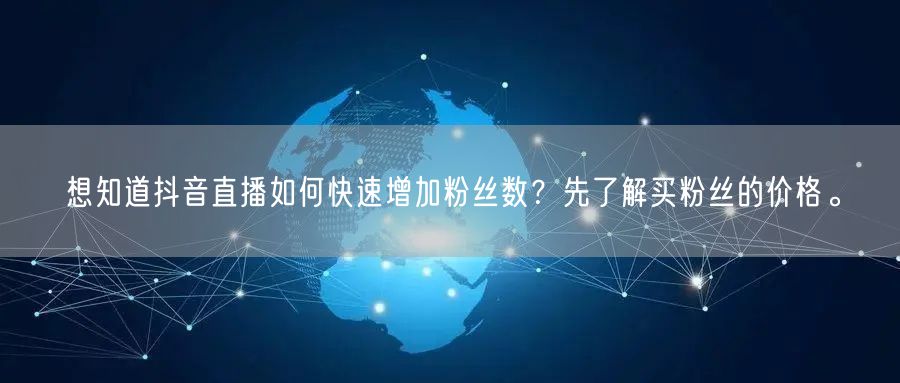 想知道抖音直播如何快速增加粉丝数？先了解买粉丝的价格。