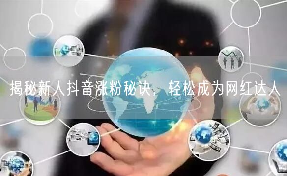 揭秘新人抖音涨粉秘诀，轻松成为网红达人