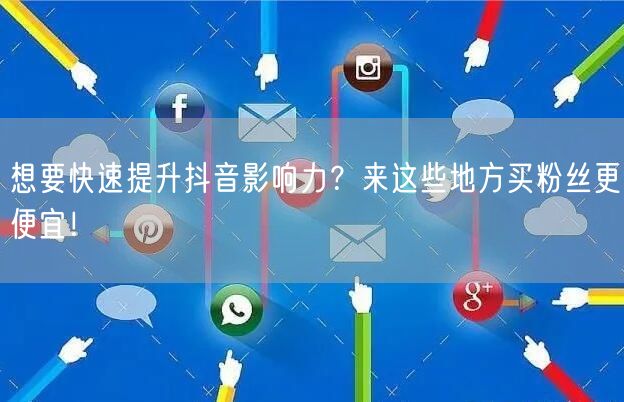 想要快速提升抖音影响力？来这些地方买粉丝更便宜！