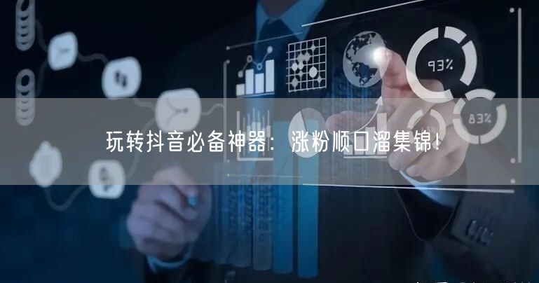 玩转抖音必备神器：涨粉顺口溜集锦！