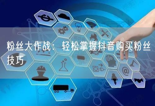 粉丝大作战：轻松掌握抖音购买粉丝技巧