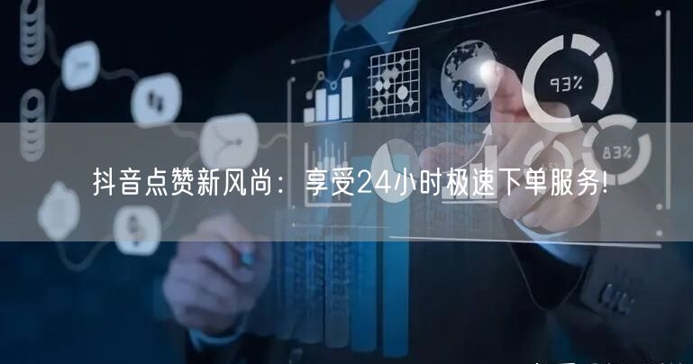 抖音点赞新风尚：享受24小时极速下单服务!