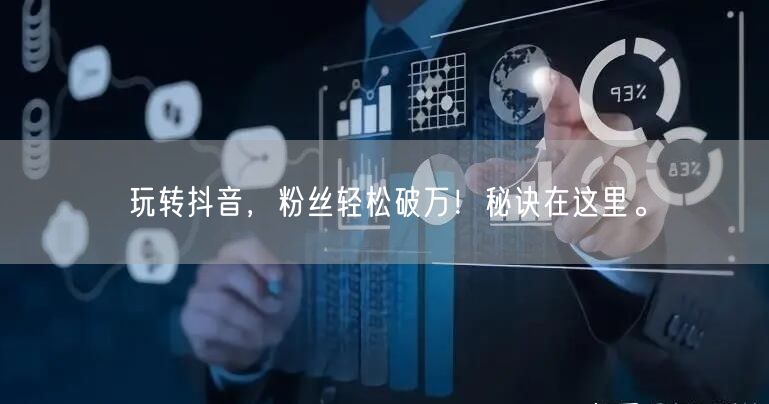 玩转抖音，粉丝轻松破万！秘诀在这里。