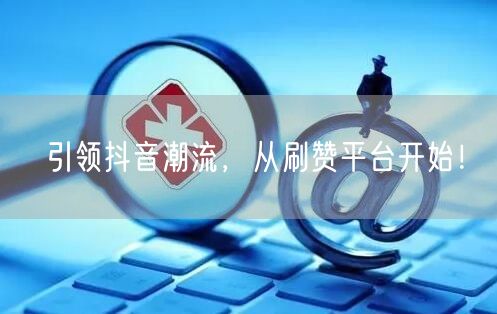 引领抖音潮流，从刷赞平台开始！