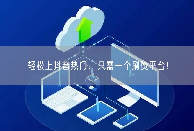 轻松上抖音热门，只需一个刷赞平台！
