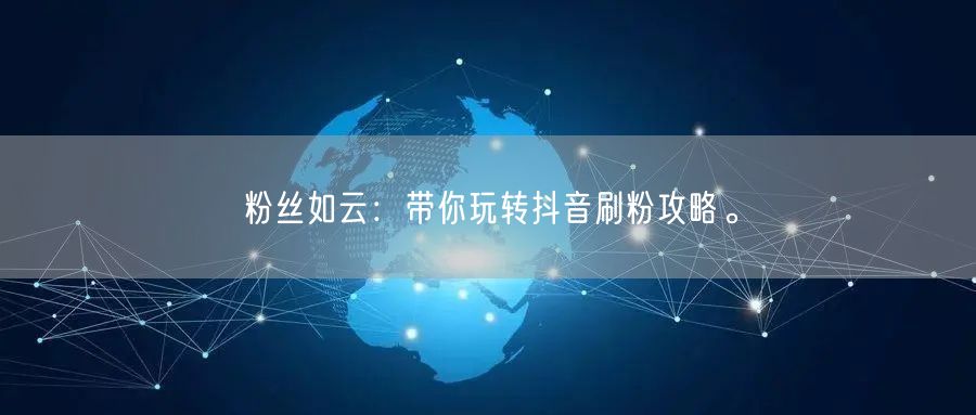 粉丝如云：带你玩转抖音刷粉攻略。