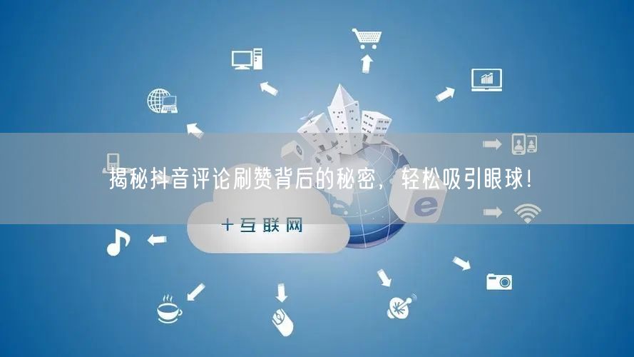 揭秘抖音评论刷赞背后的秘密，轻松吸引眼球！
