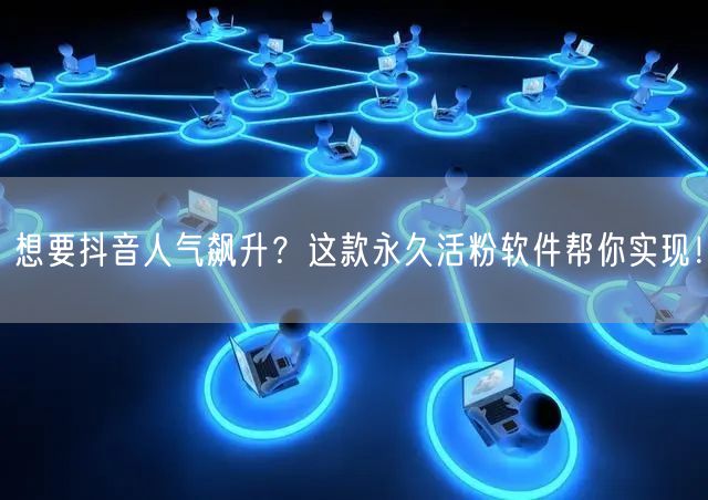 想要抖音人气飙升？这款永久活粉软件帮你实现！