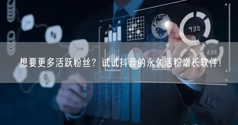 想要更多活跃粉丝？试试抖音的永久活粉增长软件！