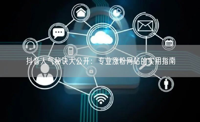 抖音人气秘诀大公开：专业涨粉网站的实用指