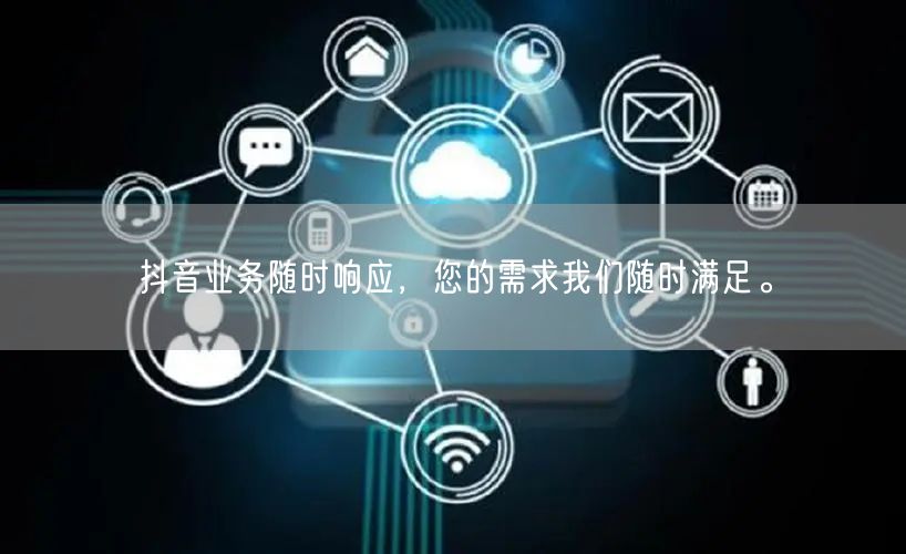 抖音业务随时响应，您的需求我们随时满足。