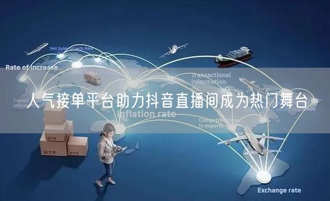 人气接单平台助力抖音直播间成为热门舞台