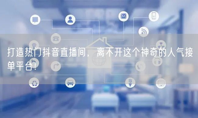 打造热门抖音直播间，离不开这个神奇的人气接单平台！