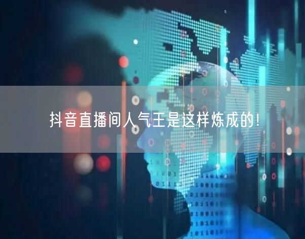 抖音直播间人气王是这样炼成的！
