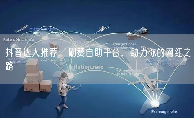 抖音达人推荐：刷赞自助平台，助力你的网红之路