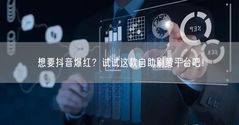 想要抖音爆红？试试这款自助刷赞平台吧！