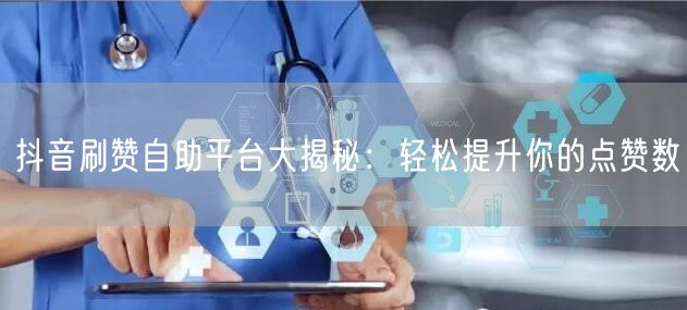 抖音刷赞自助平台大揭秘：轻松提升你的点赞数