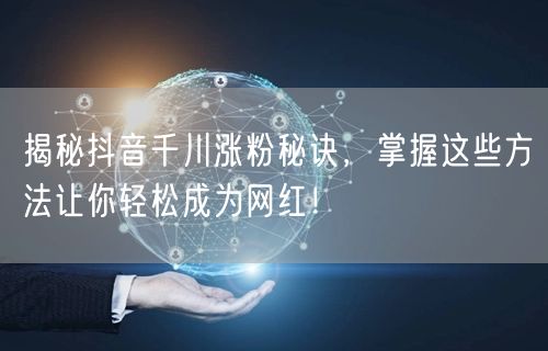 揭秘抖音千川涨粉秘诀，掌握这些方法让你轻松成为网红！