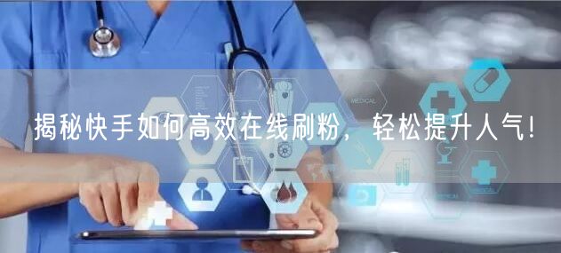 揭秘快手如何高效在线刷粉，轻松提升人气！