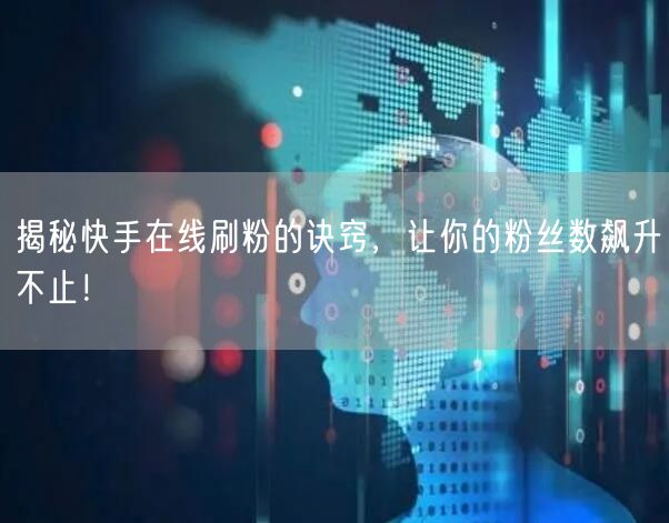 揭秘快手在线刷粉的诀窍，让你的粉丝数飙升不止！