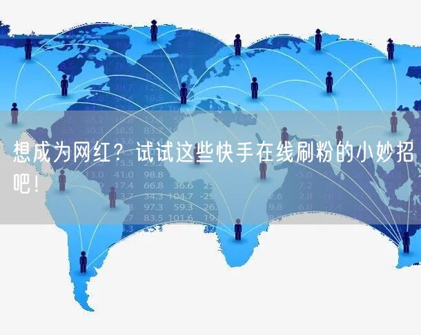想成为网红？试试这些快手在线刷粉的小妙招吧！