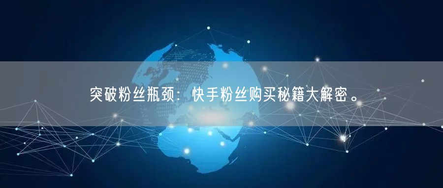 突破粉丝瓶颈：快手粉丝购买秘籍大解密。