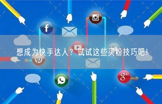 想成为快手达人？试试这些买粉技巧吧！