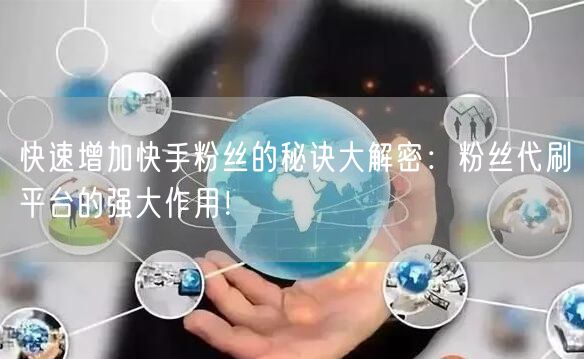 快速增加快手粉丝的秘诀大解密：粉丝代刷平台的强大作用！