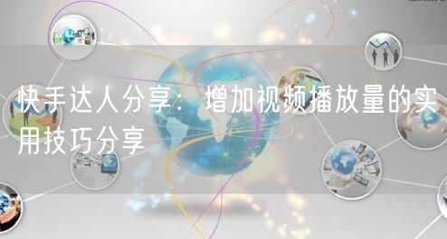 快手达人分享：增加视频播放量的实用技巧分享