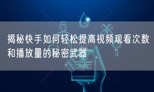 揭秘快手如何轻松提高视频观看次数和播放量的秘密武器