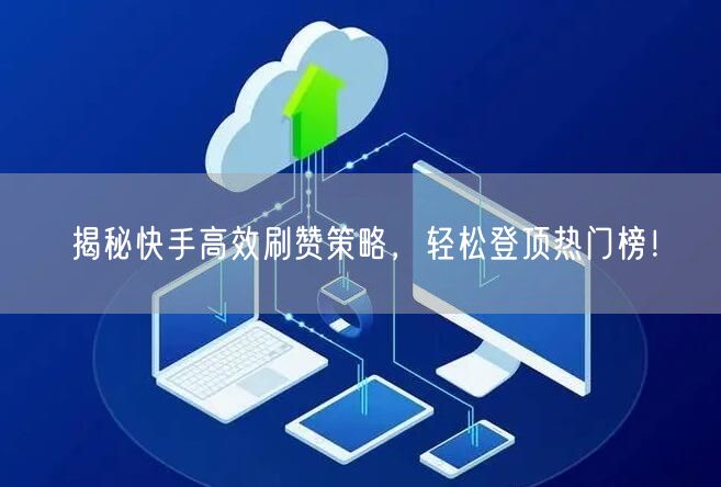 揭秘快手高效刷赞策略，轻松登顶热门榜！