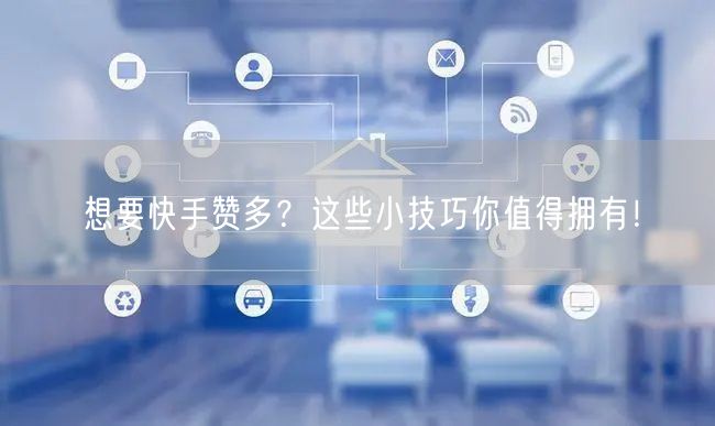 想要快手赞多？这些小技巧你值得拥有！